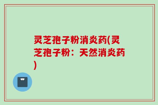 灵芝孢子粉药(灵芝孢子粉：天然药)