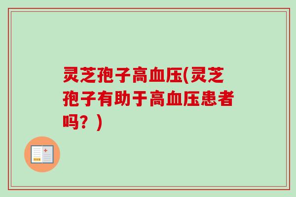 灵芝孢子高(灵芝孢子有助于高患者吗？)