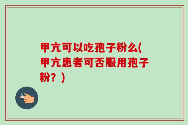 甲亢可以吃孢子粉么(甲亢患者可否服用孢子粉？)