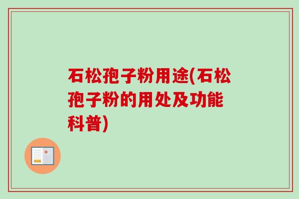 石松孢子粉用途(石松孢子粉的用处及功能 科普)