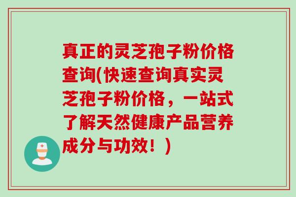 真正的灵芝孢子粉价格查询(快速查询真实灵芝孢子粉价格，一站式了解天然健康产品营养成分与功效！)