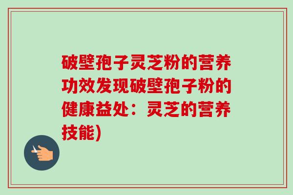 破壁孢子灵芝粉的营养功效发现破壁孢子粉的健康益处：灵芝的营养技能)