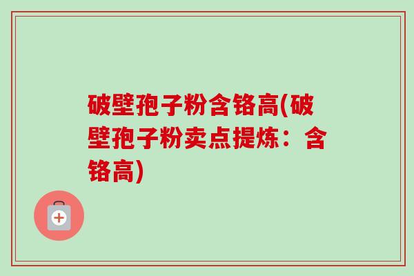破壁孢子粉含铬高(破壁孢子粉卖点提炼：含铬高)