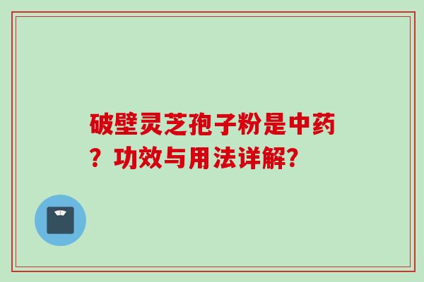 破壁灵芝孢子粉是中药?功效与用法详解?