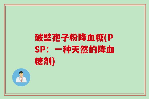 破壁孢子粉降(PSP：一种天然的降剂)