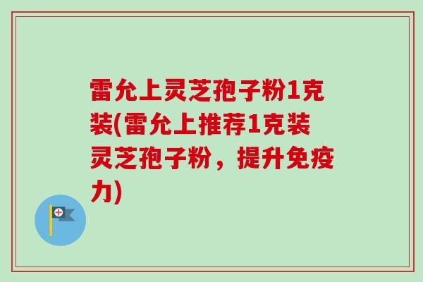 雷允上灵芝孢子粉1克装(雷允上推荐1克装灵芝孢子粉，提升免疫力)