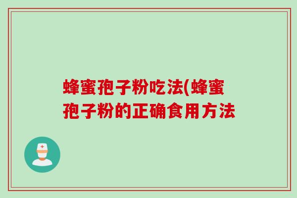 蜂蜜孢子粉吃法(蜂蜜孢子粉的正确食用方法