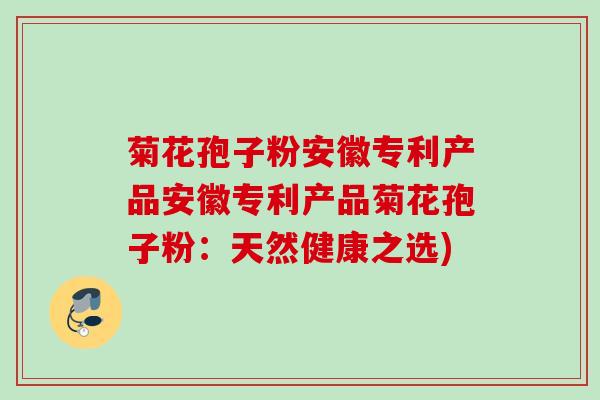 菊花孢子粉安徽专利产品安徽专利产品菊花孢子粉:天然健康之选)