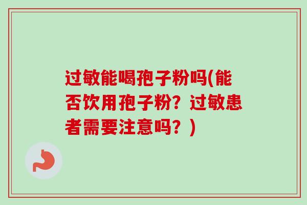 能喝孢子粉吗(能否饮用孢子粉？患者需要注意吗？)