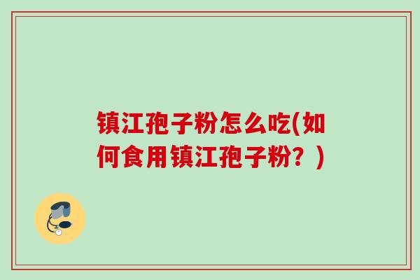 镇江孢子粉怎么吃(如何食用镇江孢子粉？)