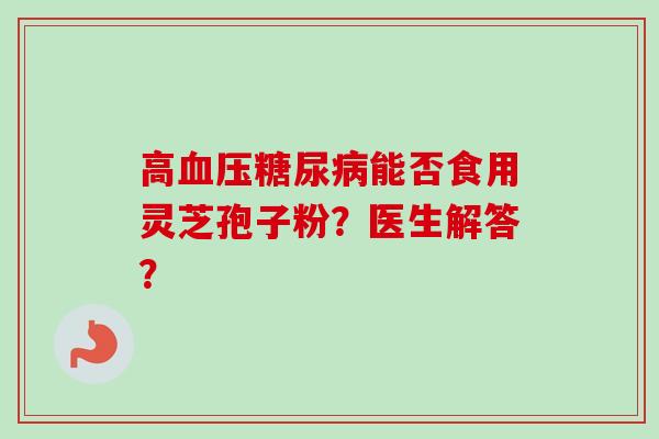 高能否食用灵芝孢子粉？医生解答？