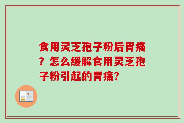 食用灵芝孢子粉后胃痛？怎么缓解食用灵芝孢子粉引起的胃痛？