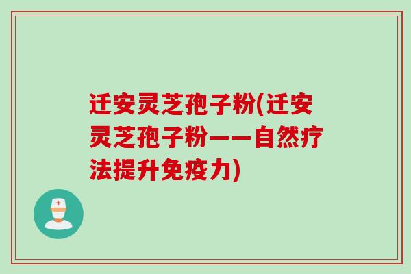 迁安灵芝孢子粉(迁安灵芝孢子粉——自然疗法提升免疫力)