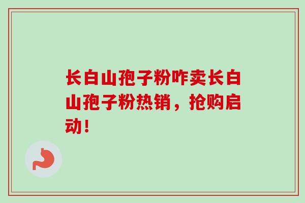 长白山孢子粉咋卖长白山孢子粉热销，抢购启动！