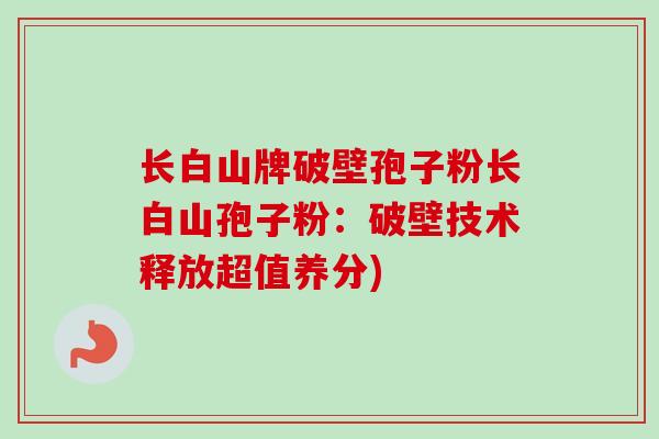 长白山牌破壁孢子粉长白山孢子粉：破壁技术释放超值养分)