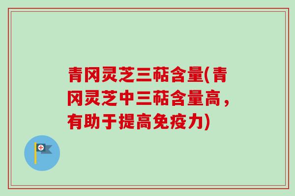 青冈灵芝三萜含量(青冈灵芝中三萜含量高，有助于提高免疫力)
