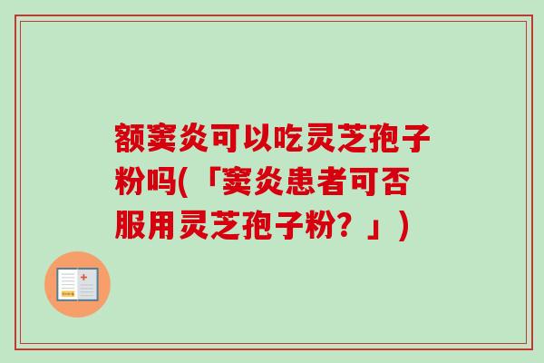 额窦炎可以吃灵芝孢子粉吗(「窦炎患者可否服用灵芝孢子粉？」)