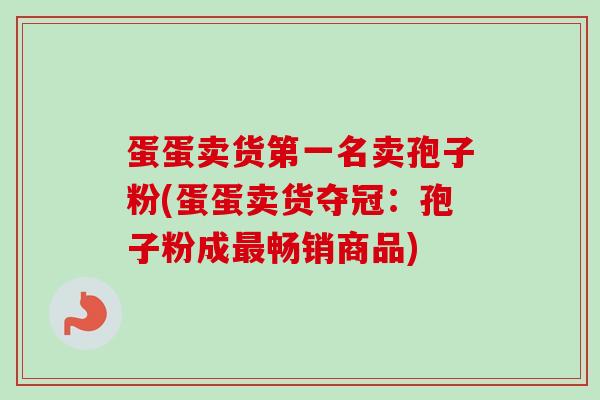 蛋蛋卖货第一名卖孢子粉(蛋蛋卖货夺冠：孢子粉成最畅销商品)