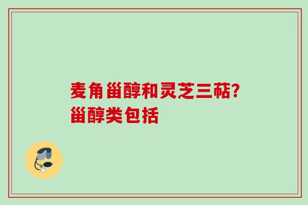 麦角甾醇和灵芝三萜？甾醇类包括