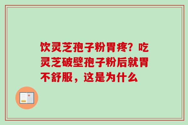 饮灵芝孢子粉胃疼？吃灵芝破壁孢子粉后就胃不舒服，这是为什么