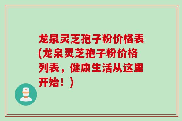 龙泉灵芝孢子粉价格表(龙泉灵芝孢子粉价格列表，健康生活从这里开始！)