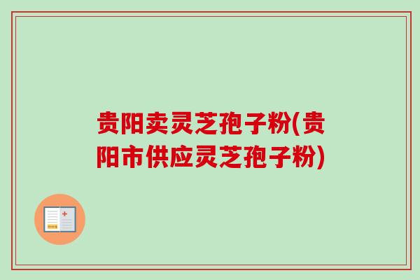 贵阳卖灵芝孢子粉(贵阳市供应灵芝孢子粉)