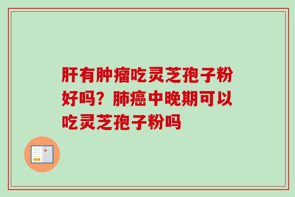 肝有肿瘤吃灵芝孢子粉好吗？肺癌中晚期可以吃灵芝孢子粉吗