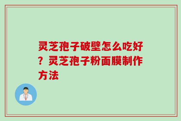 灵芝孢子破壁怎么吃好？灵芝孢子粉面膜制作方法