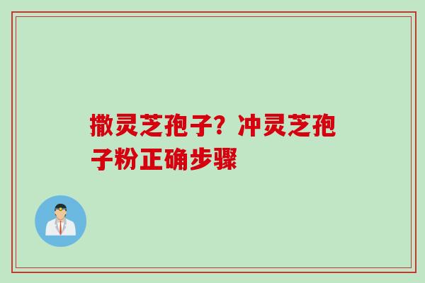 撒灵芝孢子？冲灵芝孢子粉正确步骤