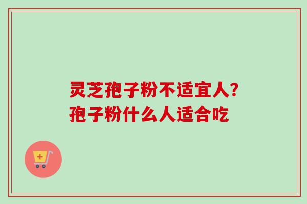 灵芝孢子粉不适宜人？孢子粉什么人适合吃
