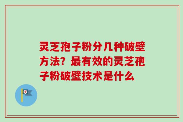 灵芝孢子粉分几种破壁方法？有效的灵芝孢子粉破壁技术是什么
