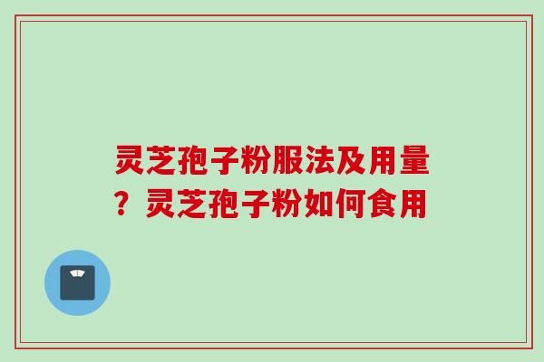 灵芝孢子粉服法及用量？灵芝孢子粉如何食用