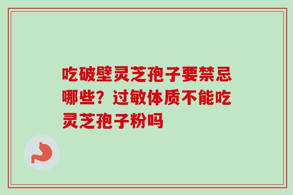吃破壁灵芝孢子要禁忌哪些？体质不能吃灵芝孢子粉吗
