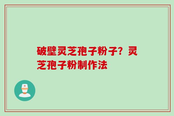 破壁灵芝孢子粉子？灵芝孢子粉制作法