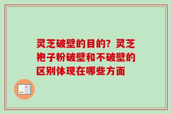 灵芝破壁的目的？灵芝袍子粉破壁和不破壁的区别体现在哪些方面