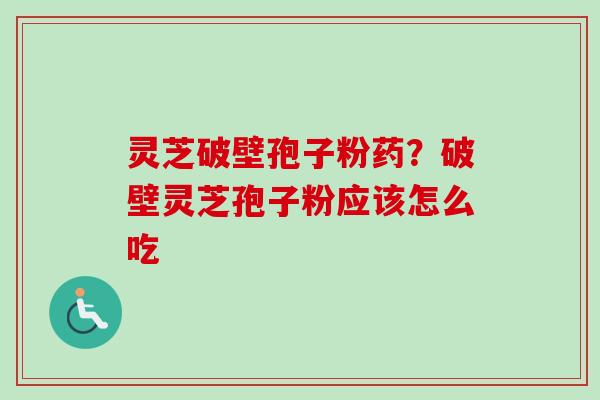 灵芝破壁孢子粉药？破壁灵芝孢子粉应该怎么吃