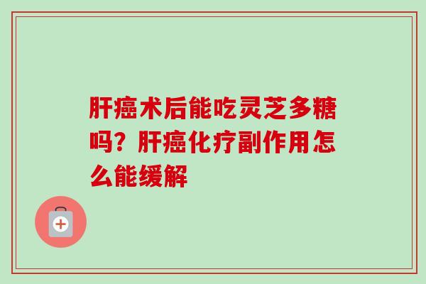术后能吃灵芝多糖吗？副作用怎么能缓解