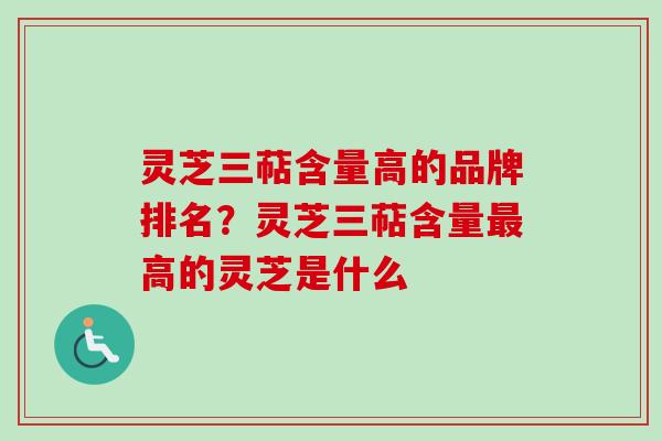 灵芝三萜含量高的品牌排名？灵芝三萜含量高的灵芝是什么