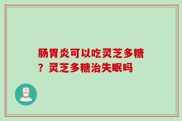 肠可以吃灵芝多糖？灵芝多糖吗