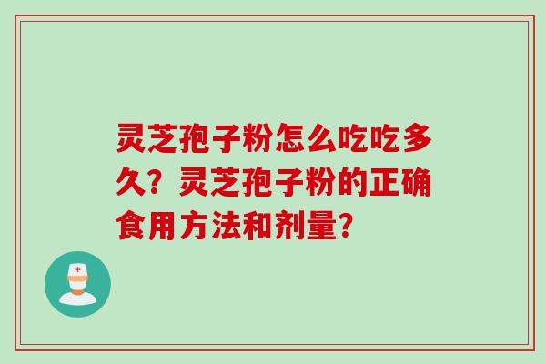 灵芝孢子粉怎么吃吃多久？灵芝孢子粉的正确食用方法和剂量？