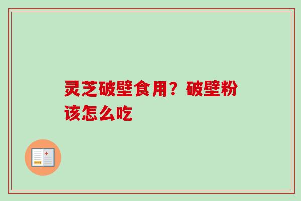 灵芝破壁食用？破壁粉该怎么吃