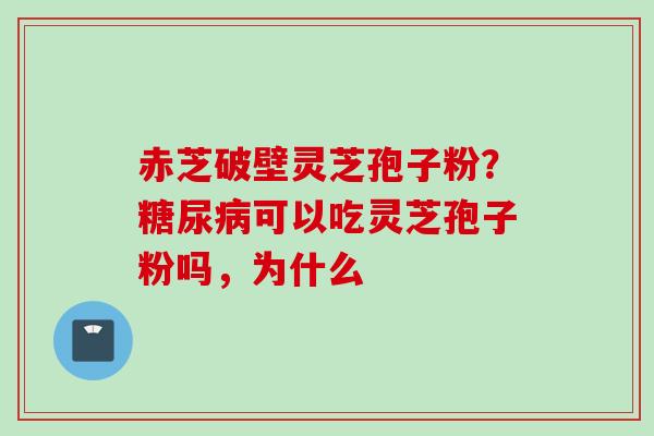 赤芝破壁灵芝孢子粉？可以吃灵芝孢子粉吗，为什么
