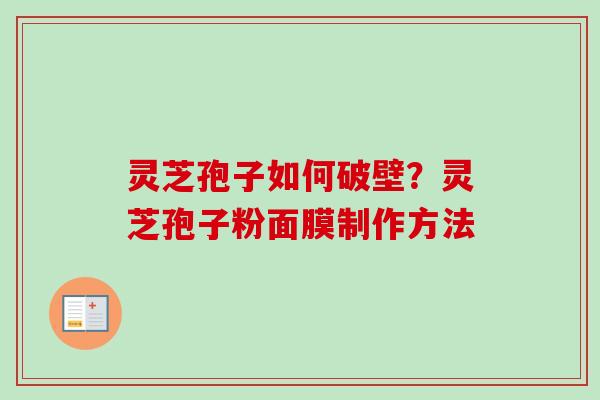 灵芝孢子如何破壁？灵芝孢子粉面膜制作方法