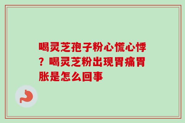 喝灵芝孢子粉心慌心悸？喝灵芝粉出现胃痛胃胀是怎么回事