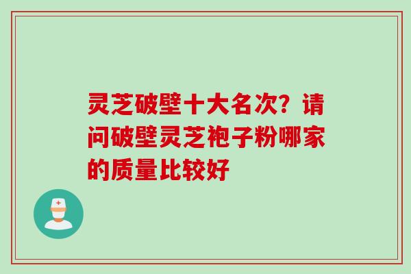 灵芝破壁十大名次？请问破壁灵芝袍子粉哪家的质量比较好