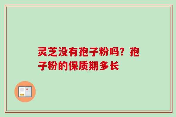 灵芝没有孢子粉吗？孢子粉的保质期多长