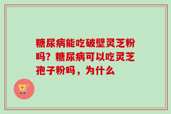 能吃破壁灵芝粉吗？可以吃灵芝孢子粉吗，为什么