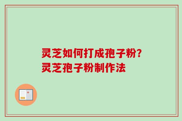 灵芝如何打成孢子粉？灵芝孢子粉制作法