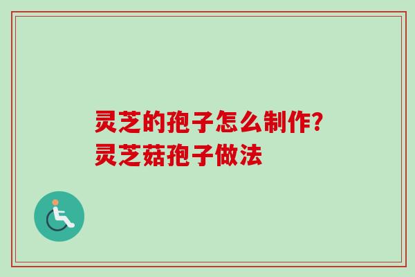 灵芝的孢子怎么制作？灵芝菇孢子做法