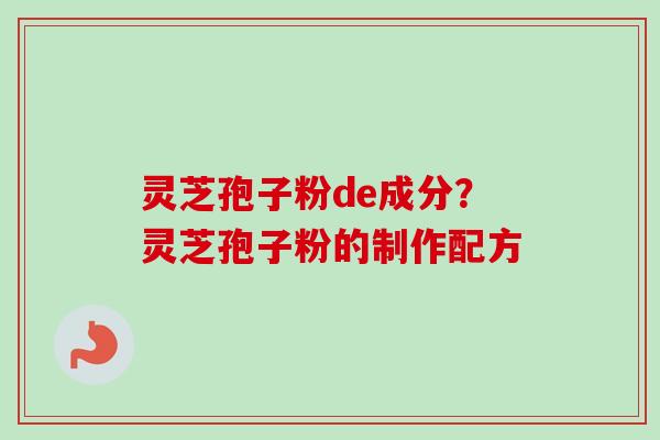 灵芝孢子粉de成分？灵芝孢子粉的制作配方